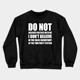 Do Not Discuss Politics With Me | I Don't Believe in The False Dichotomy of The Two Party System | Elections | Politics | White Crewneck Sweatshirt